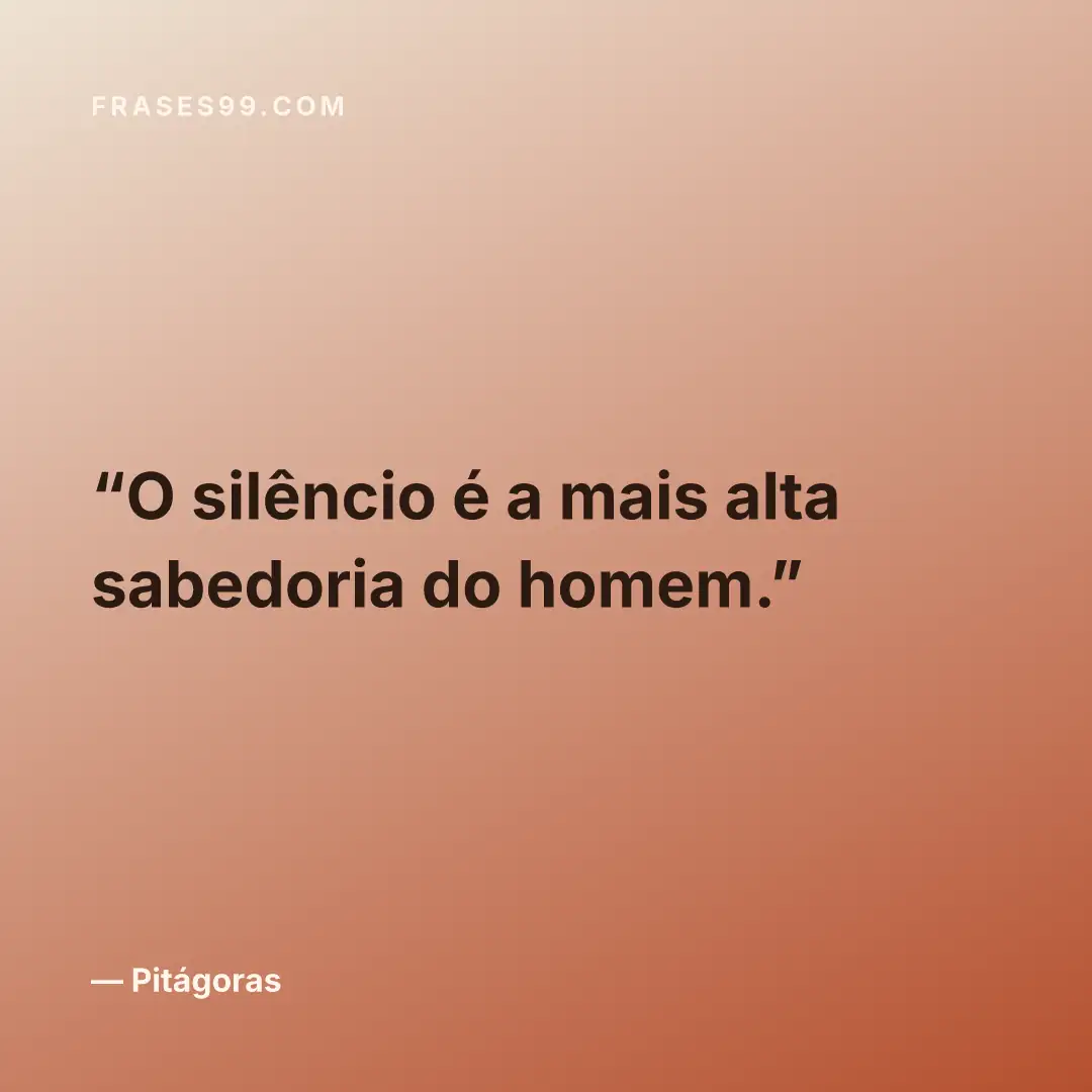 O silêncio é a mais alta sabedoria do homem.
