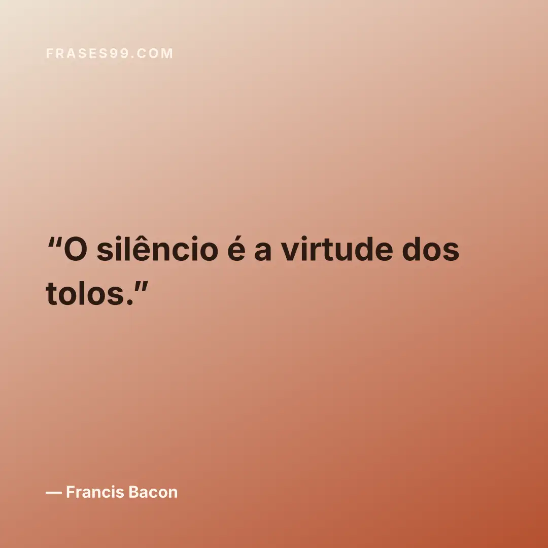 O silêncio é a virtude dos tolos.