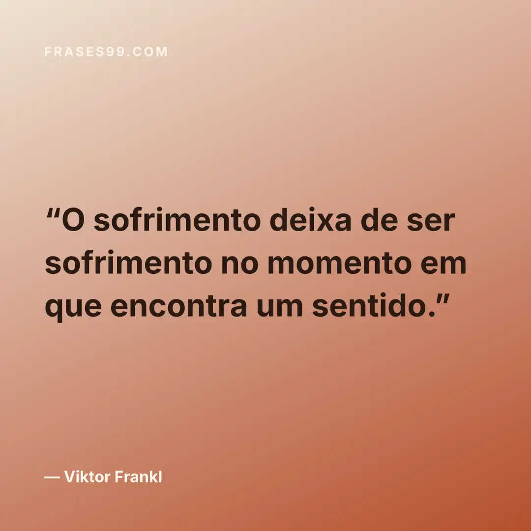 O sofrimento deixa de ser sofrimento no momento em que encontra um sentido.
