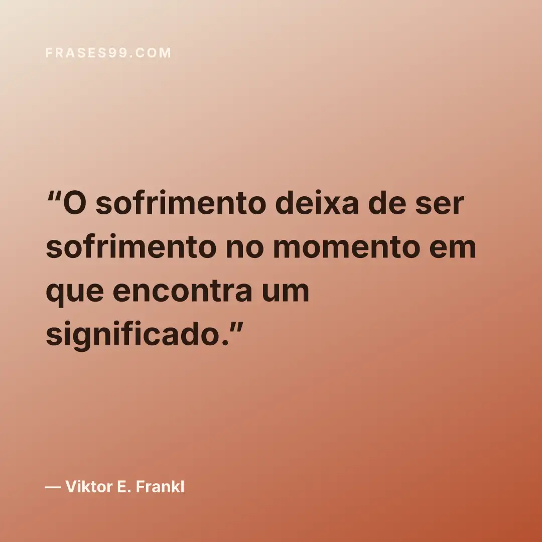 O sofrimento deixa de ser sofrimento no momento em que encontra um significado.