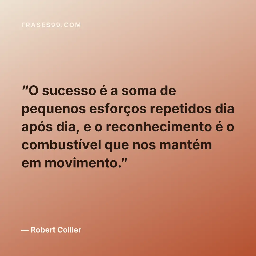 O sucesso é a soma de pequenos esforços repetidos dia após dia, e o reconhecimento é o combustível que nos mantém em movimento.