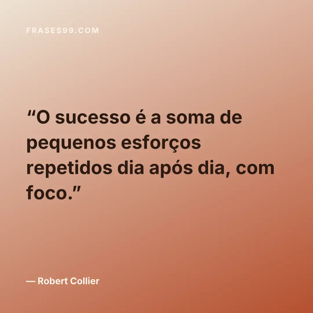 O sucesso é a soma de pequenos esforços repetidos dia após dia, com foco.
