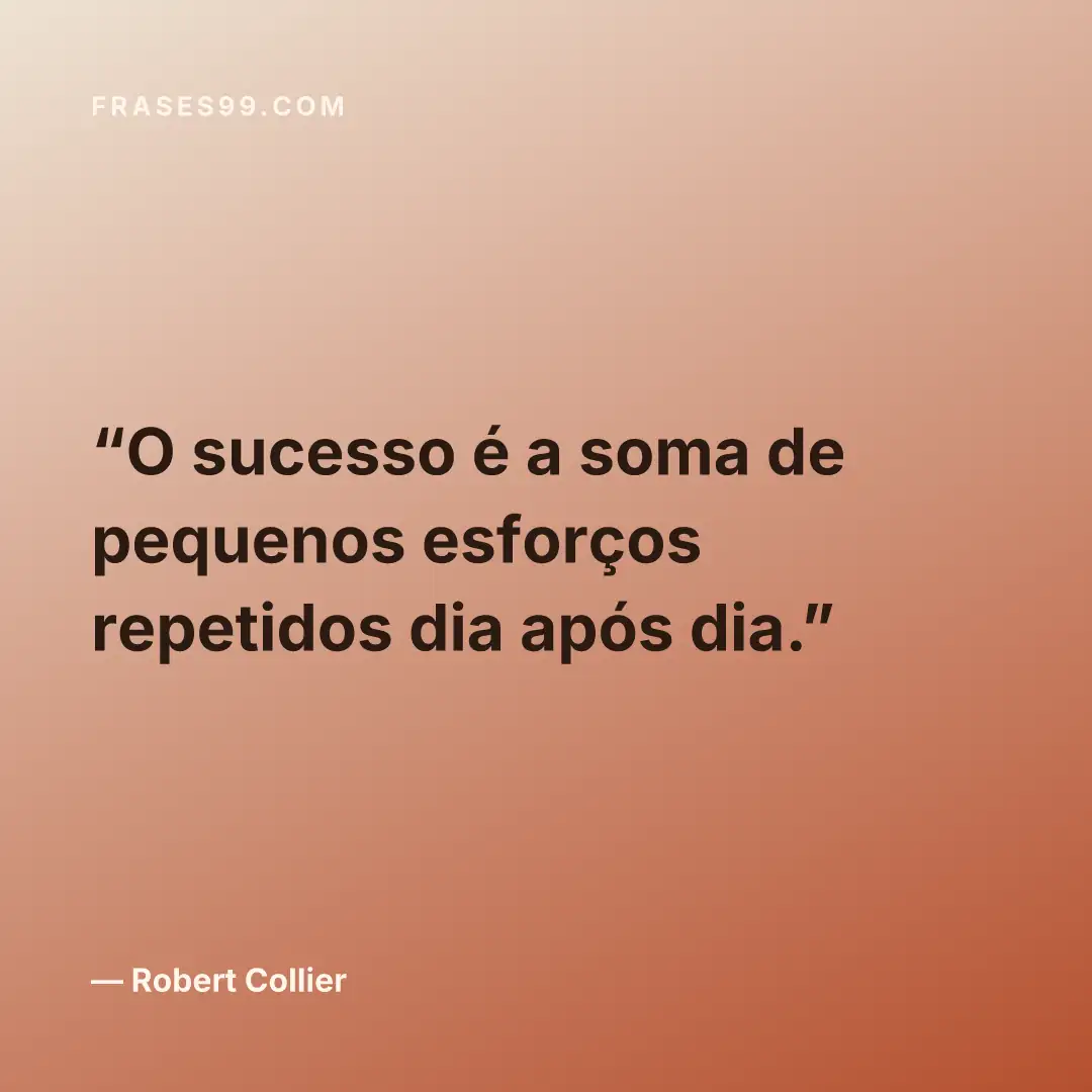 O sucesso é a soma de pequenos esforços repetidos dia após dia.