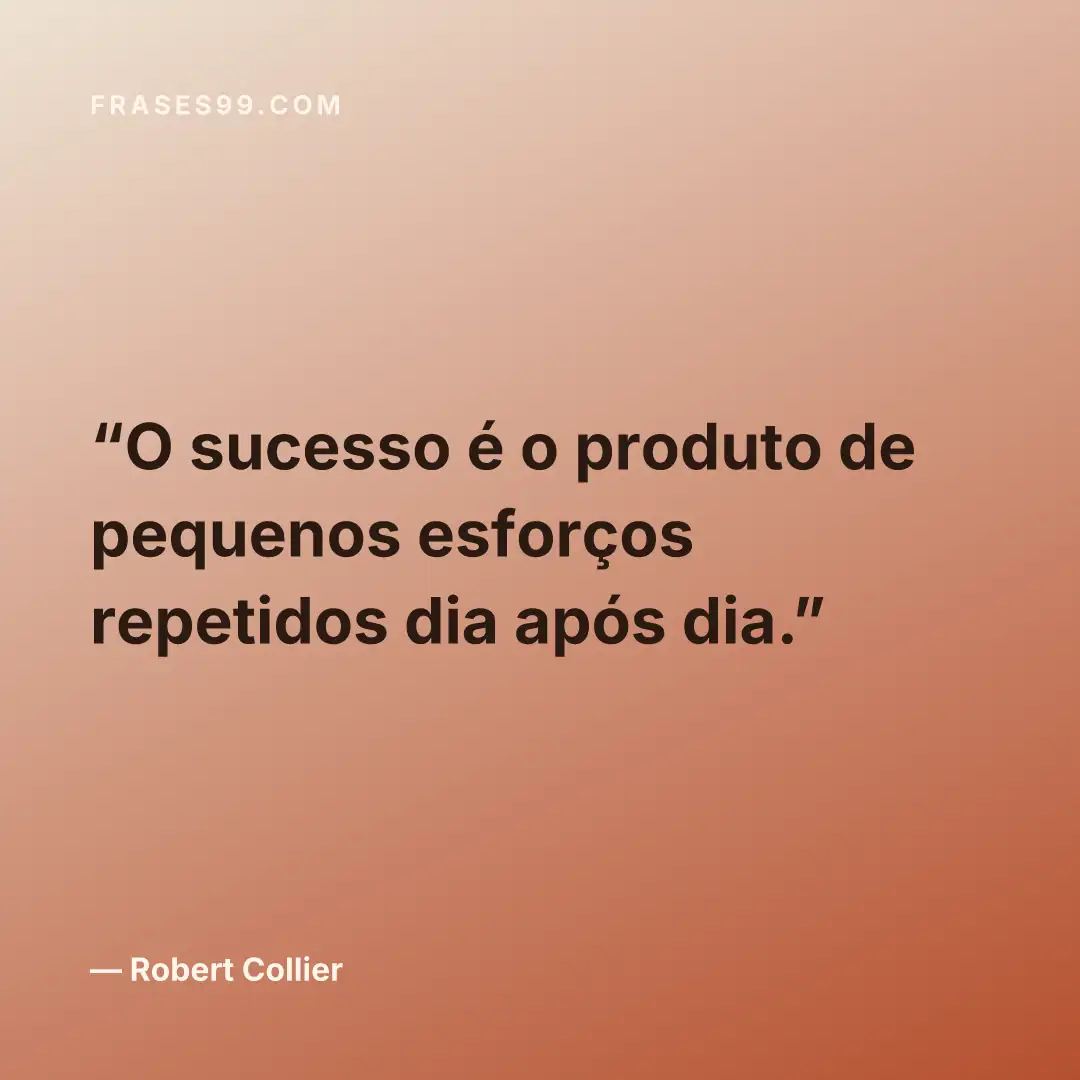 O sucesso é o produto de pequenos esforços repetidos dia após dia.