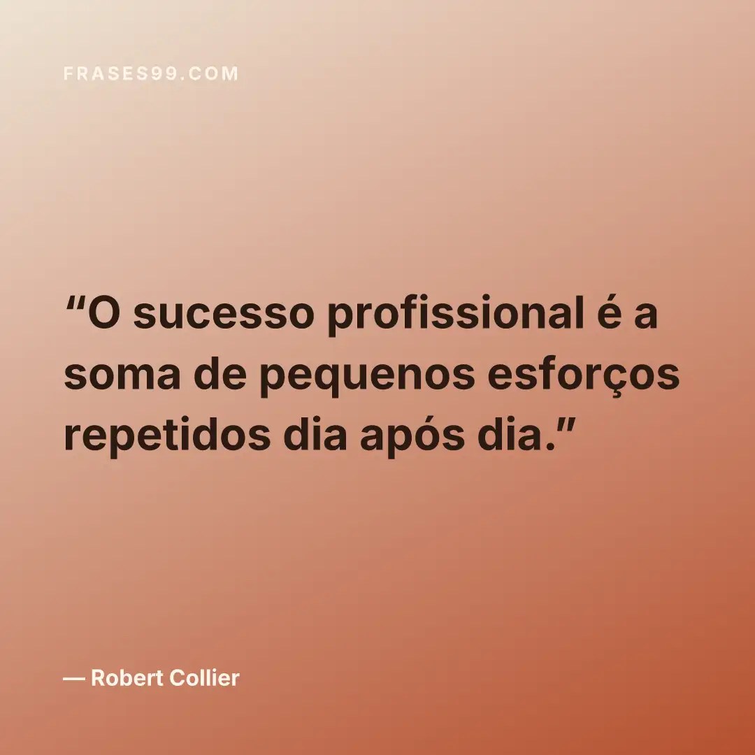 O sucesso profissional é a soma de pequenos esforços repetidos dia após dia.