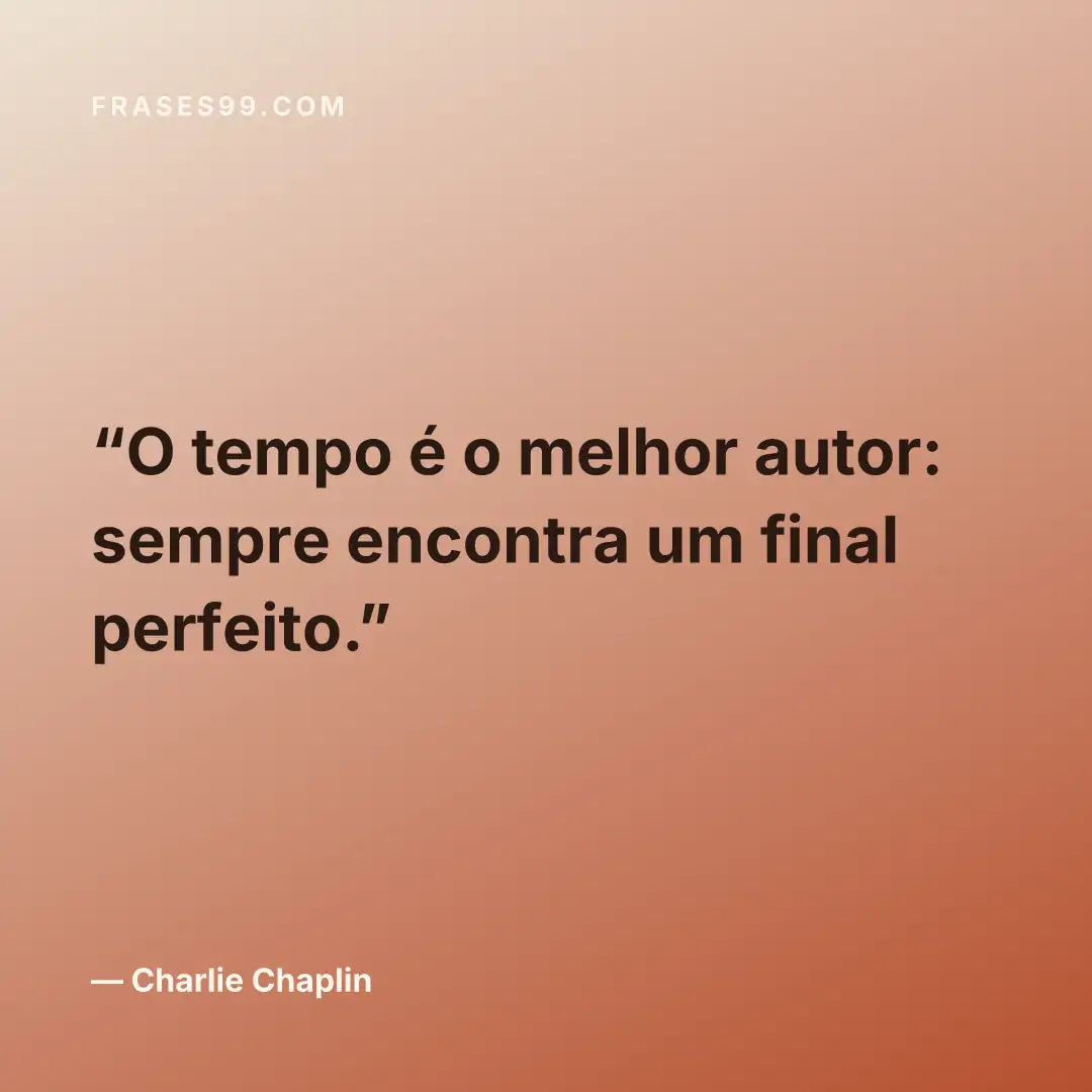 O tempo é o melhor autor: sempre encontra um final perfeito.