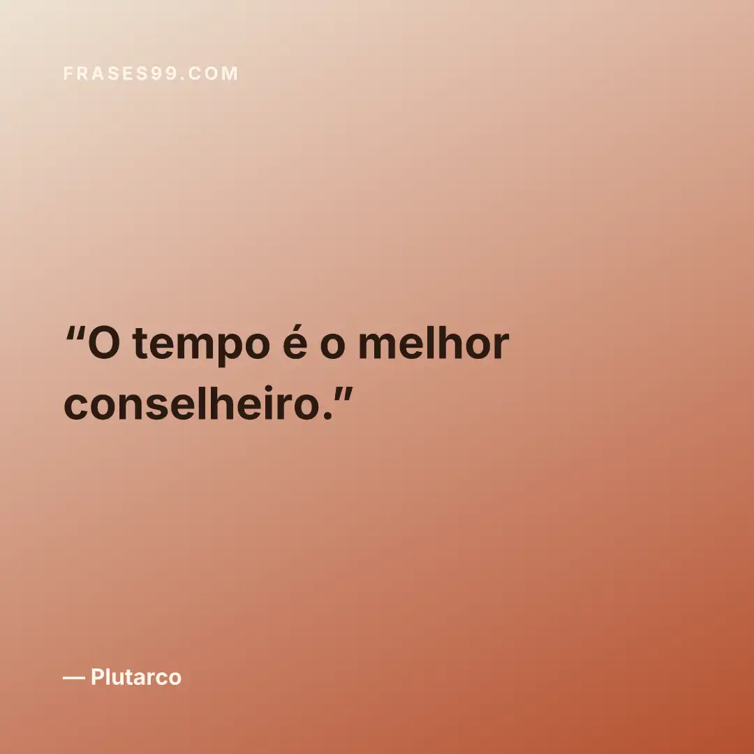 O tempo é o melhor conselheiro.