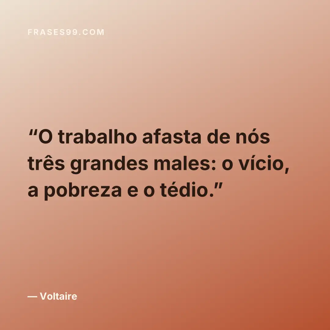 O trabalho afasta de nós três grandes males: o vício, a pobreza e o tédio.
