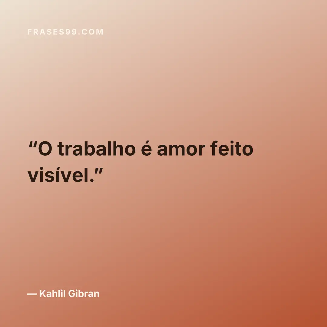 O trabalho é amor feito visível.