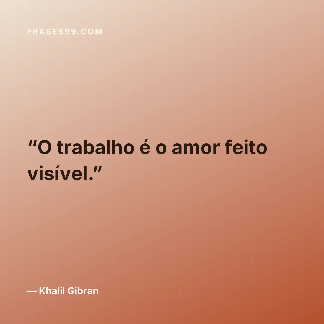 O trabalho é o amor feito visível.