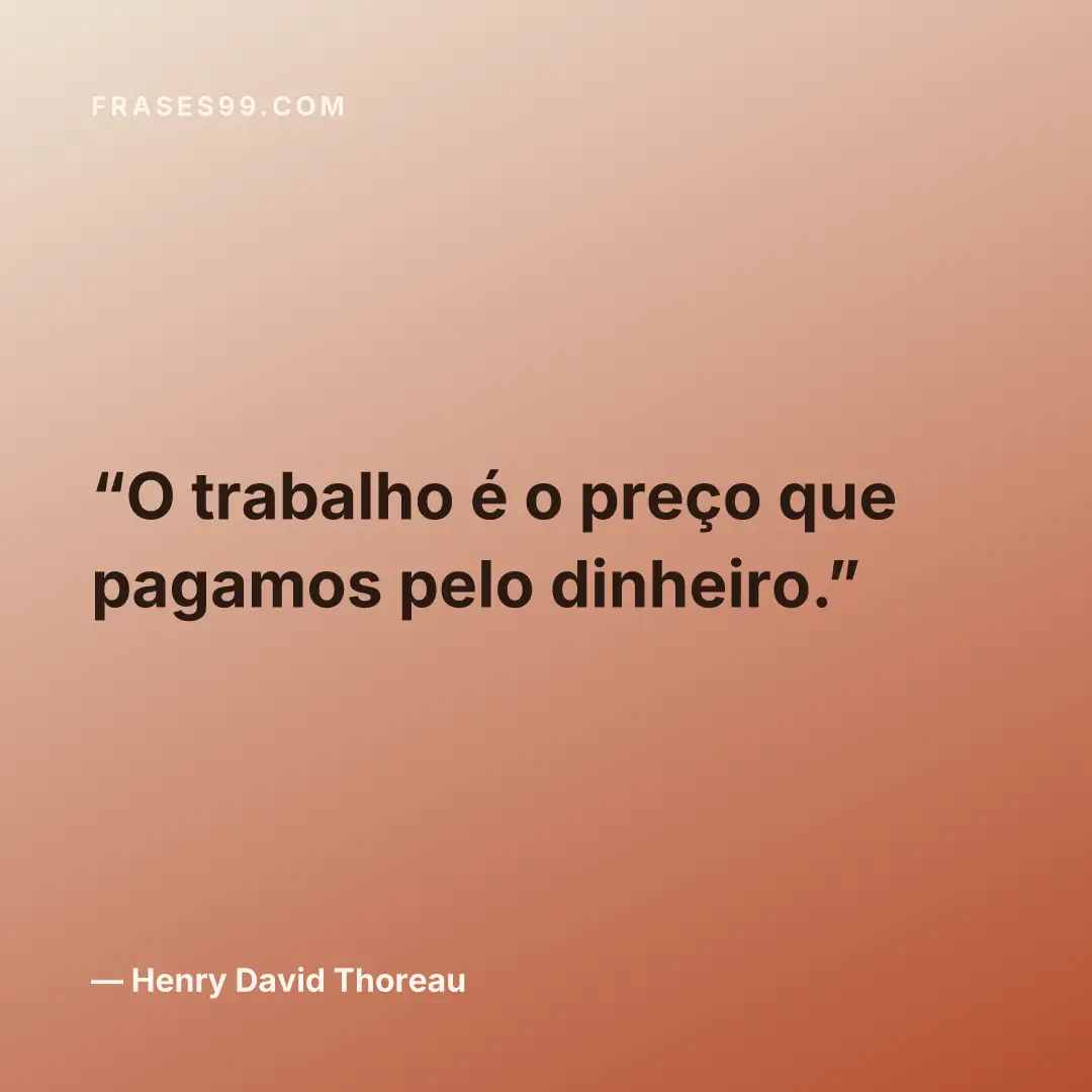 O trabalho é o preço que pagamos pelo dinheiro.