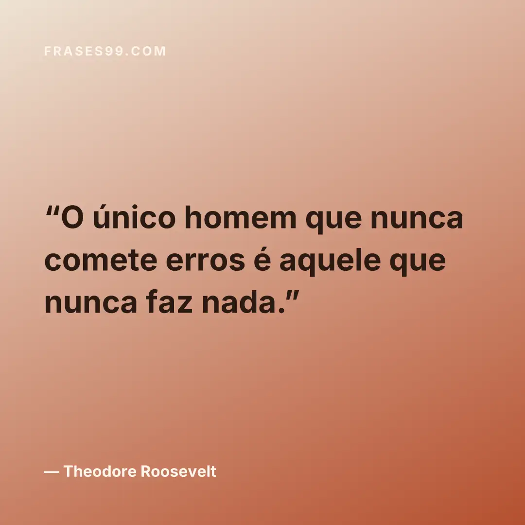 O único homem que nunca comete erros é aquele que nunca faz nada.