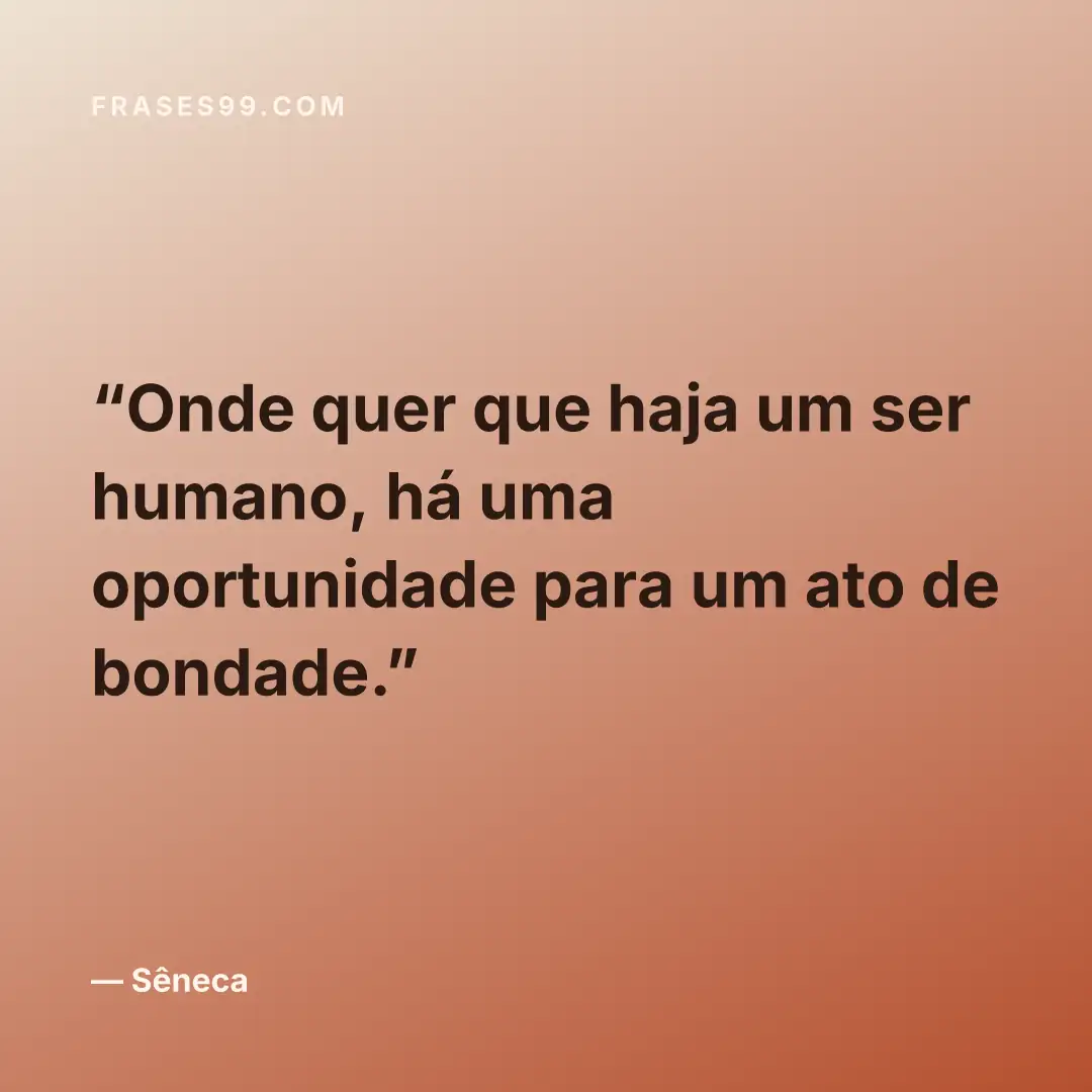 Onde quer que haja um ser humano, há uma oportunidade para um ato de bondade.