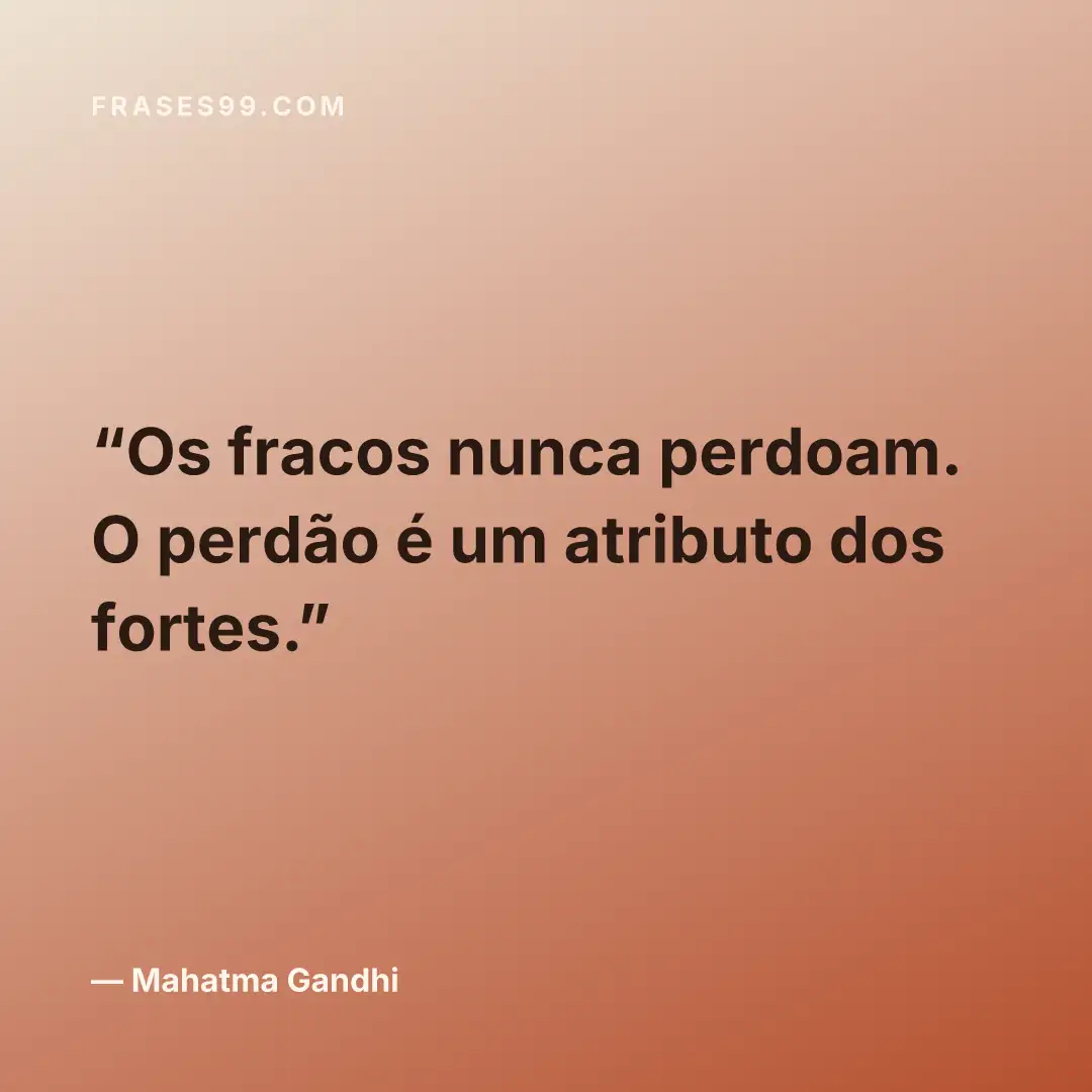 Os fracos nunca perdoam. O perdão é um atributo dos fortes.