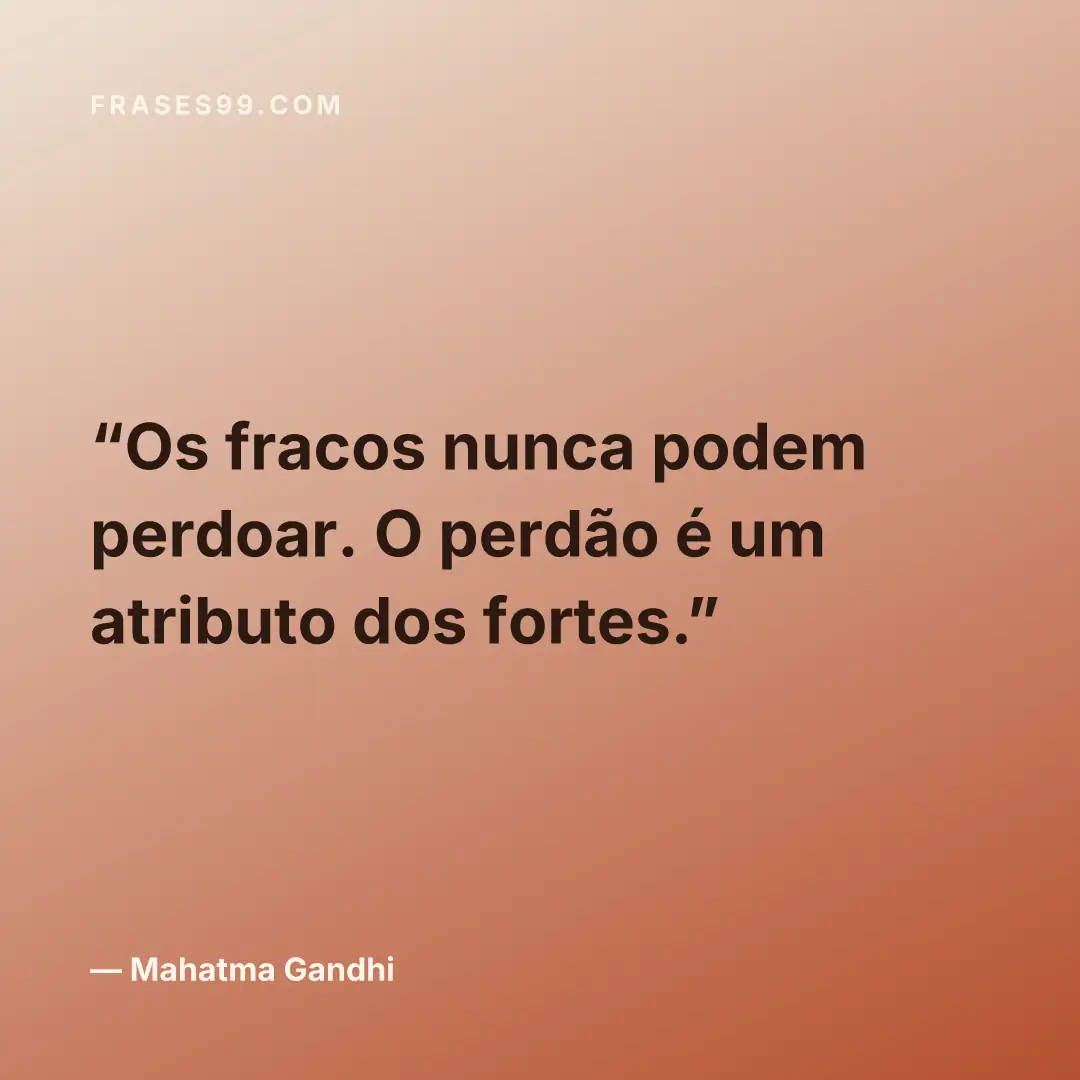 Os fracos nunca podem perdoar. O perdão é um atributo dos fortes.