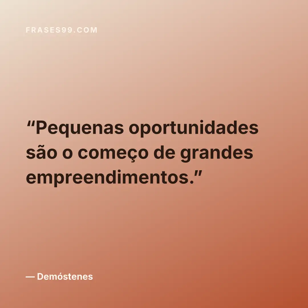 Pequenas oportunidades são o começo de grandes empreendimentos.