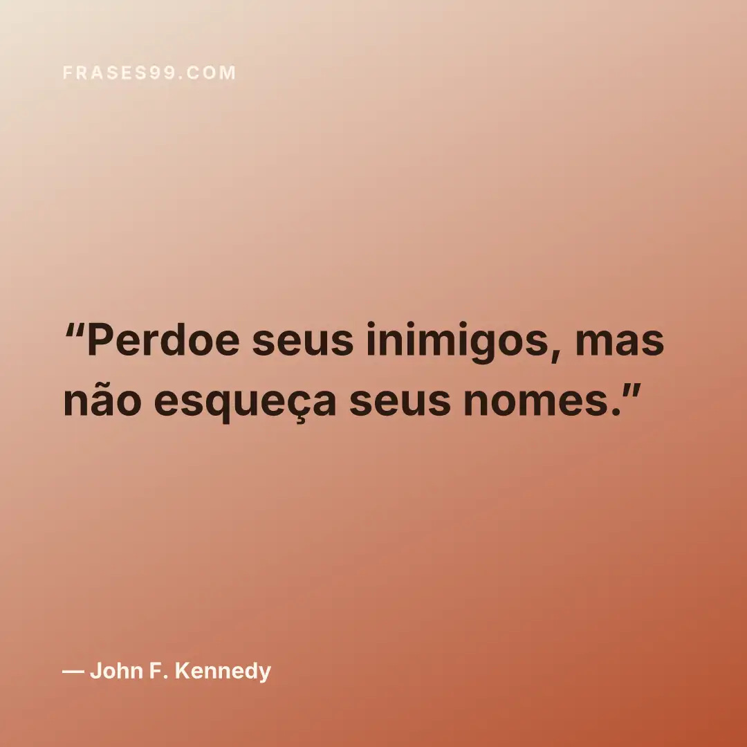 Perdoe seus inimigos, mas não esqueça seus nomes.