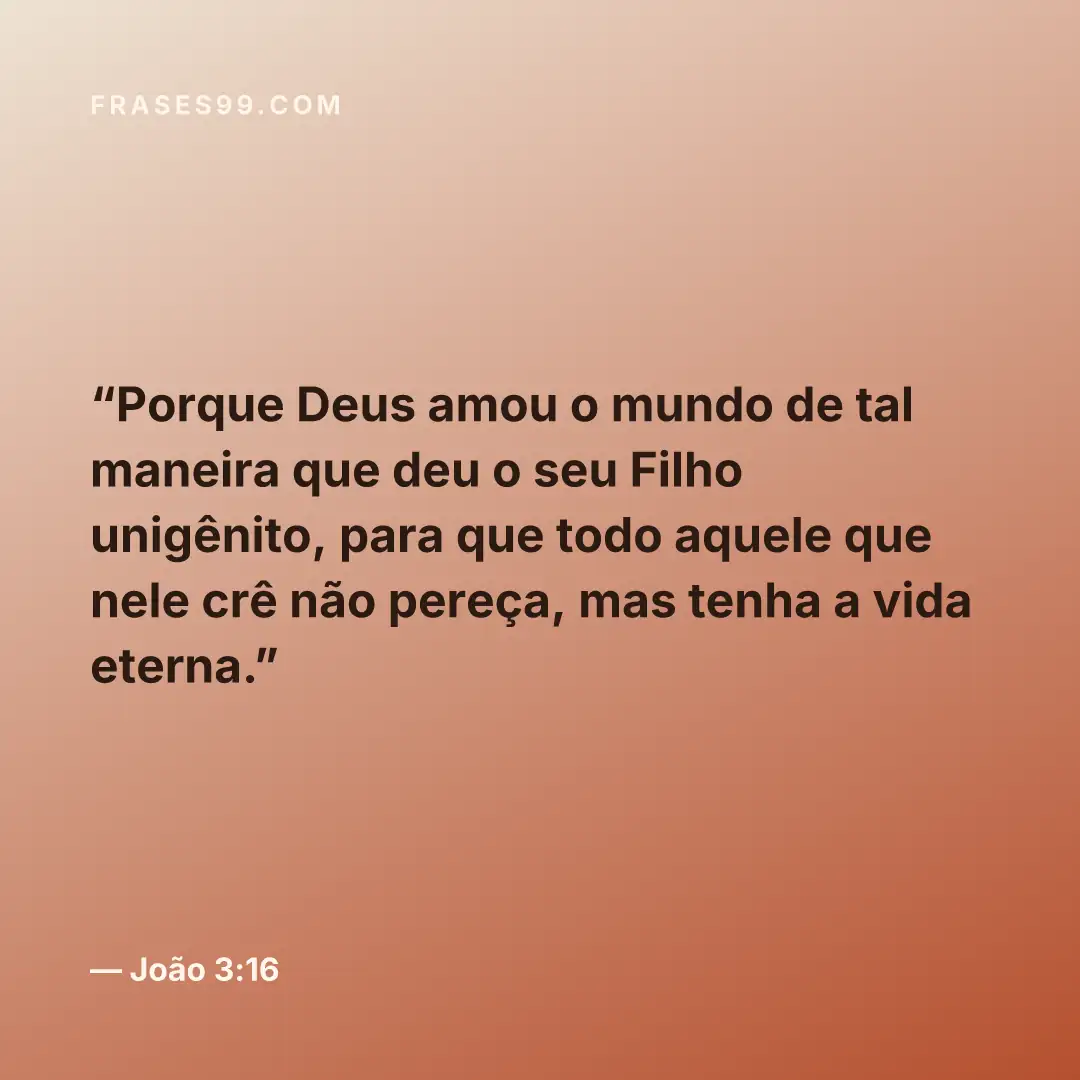 Porque Deus amou o mundo de tal maneira que deu o seu Filho unigênito, para que todo aquele que nele crê não pereça, mas tenha a vida eterna.