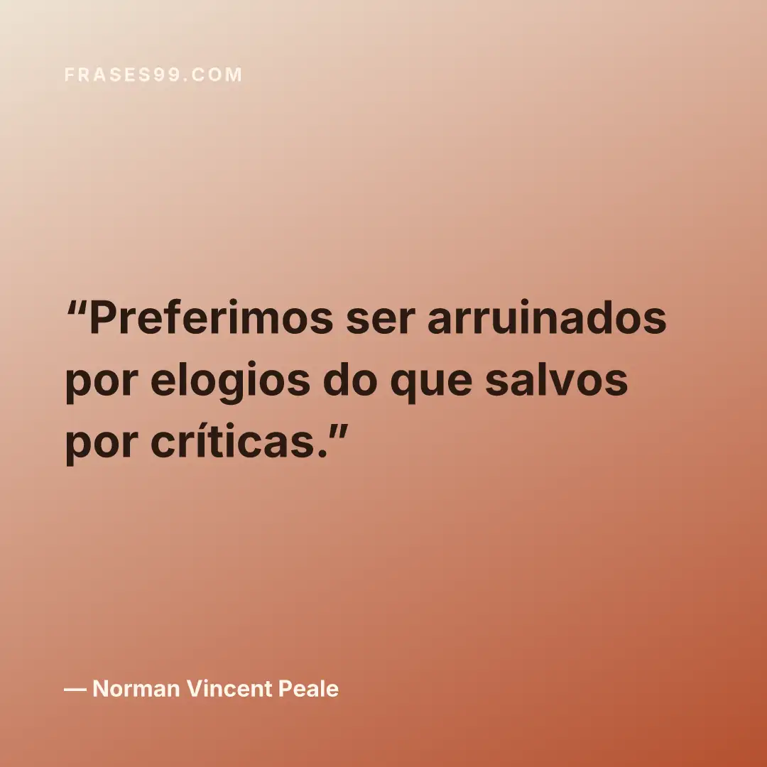 Preferimos ser arruinados por elogios do que salvos por críticas.
