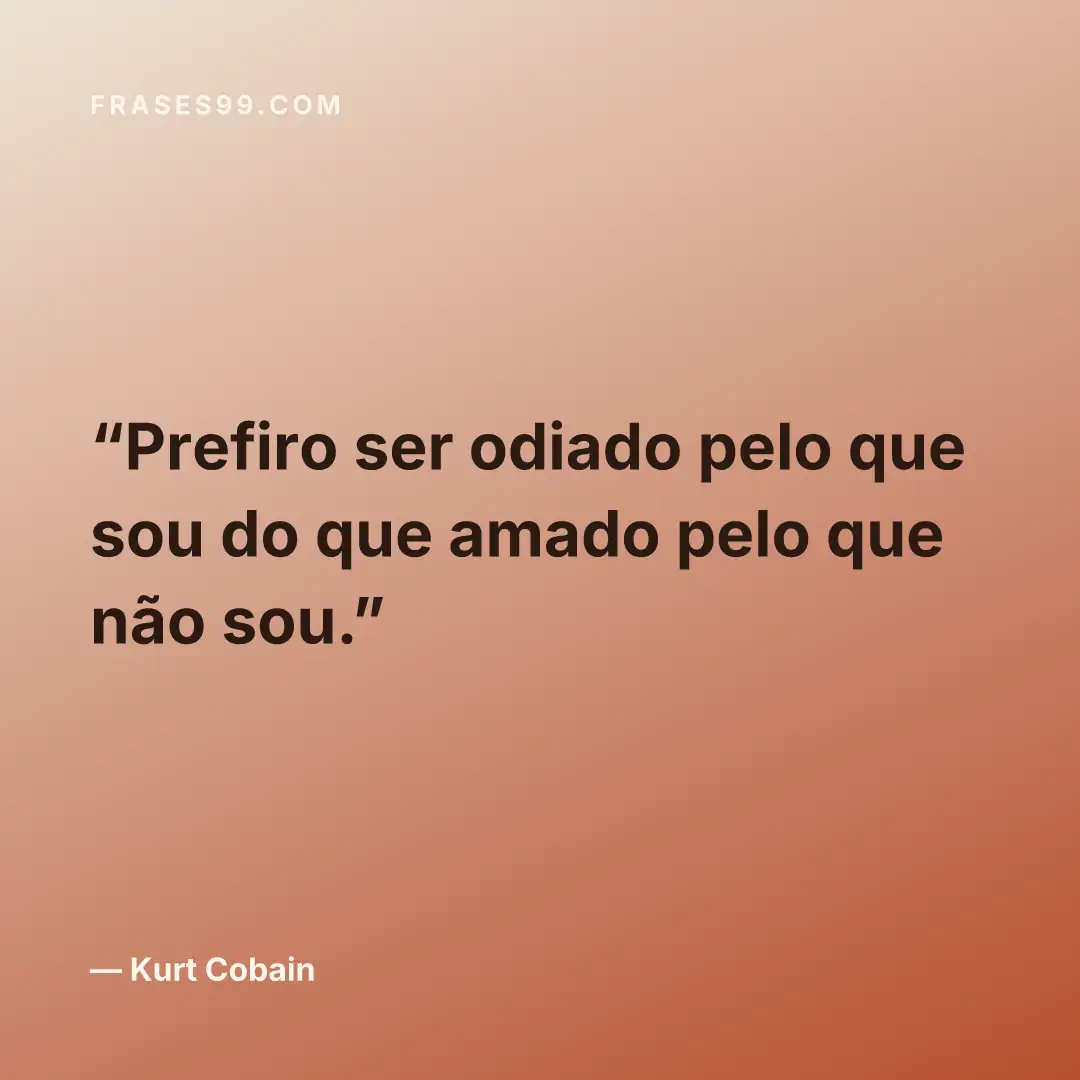 Prefiro ser odiado pelo que sou do que amado pelo que não sou.