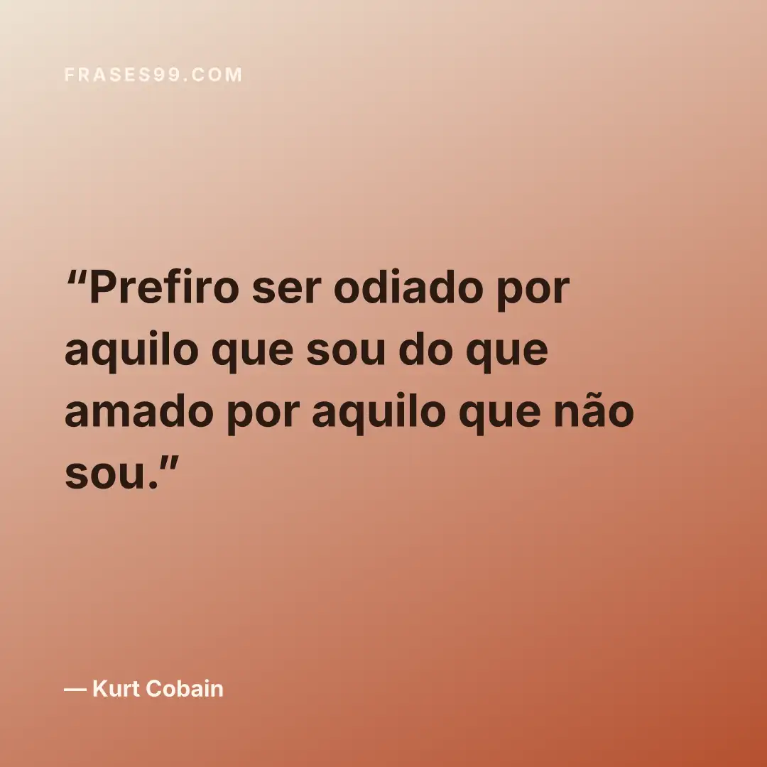Prefiro ser odiado por aquilo que sou do que amado por aquilo que não sou.