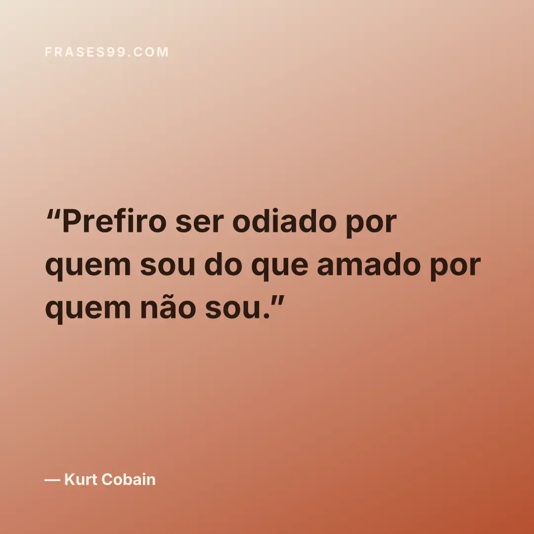 Prefiro ser odiado por quem sou do que amado por quem não sou.