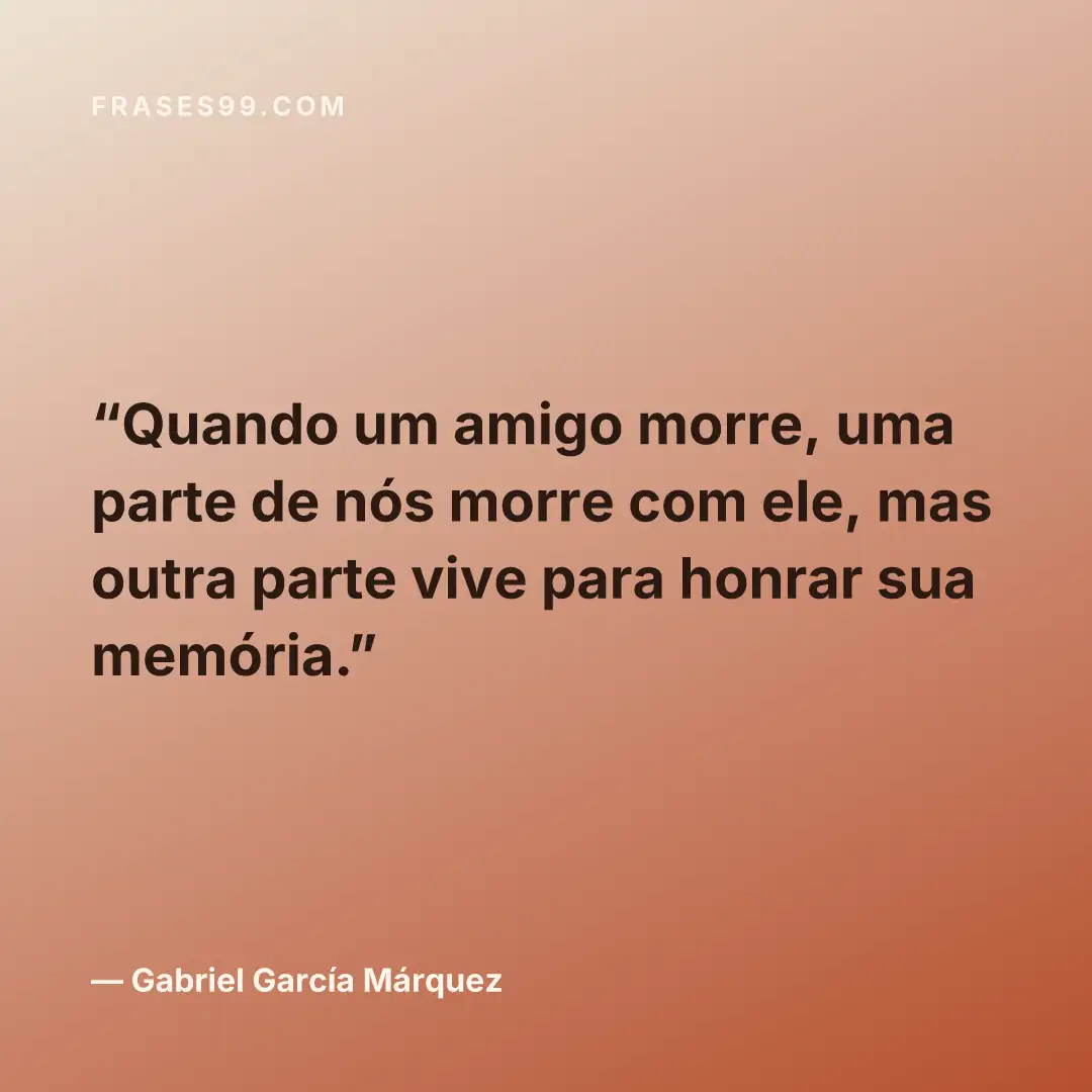 Quando um amigo morre, uma parte de nós morre com ele, mas outra parte vive para honrar sua memória.