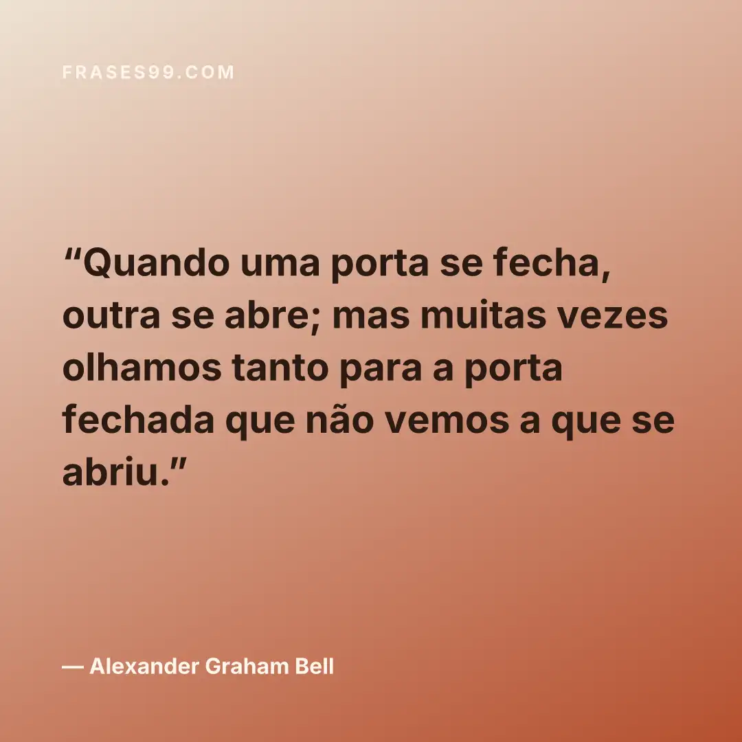 Quando uma porta se fecha, outra se abre; mas muitas vezes olhamos tanto para a porta fechada que não vemos a que se abriu.