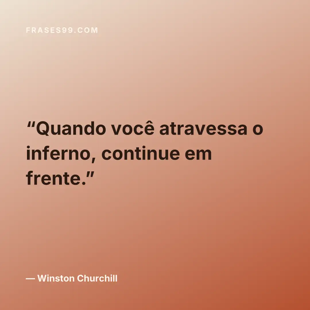 Quando você atravessa o inferno, continue em frente.