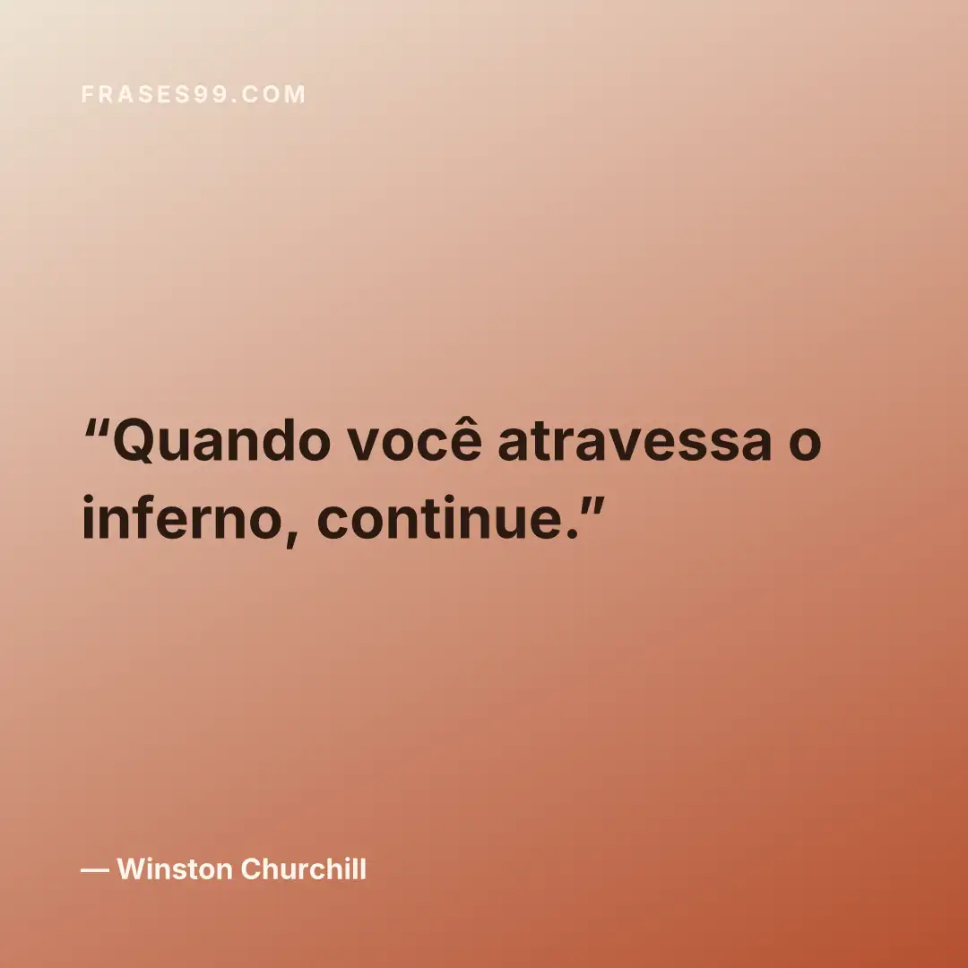 Quando você atravessa o inferno, continue.