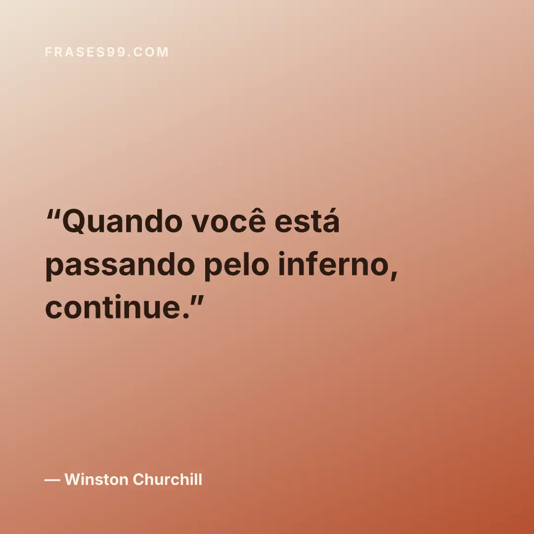 Quando você está passando pelo inferno, continue.