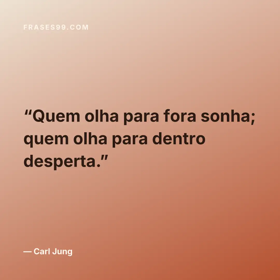 Quem olha para fora sonha; quem olha para dentro desperta.