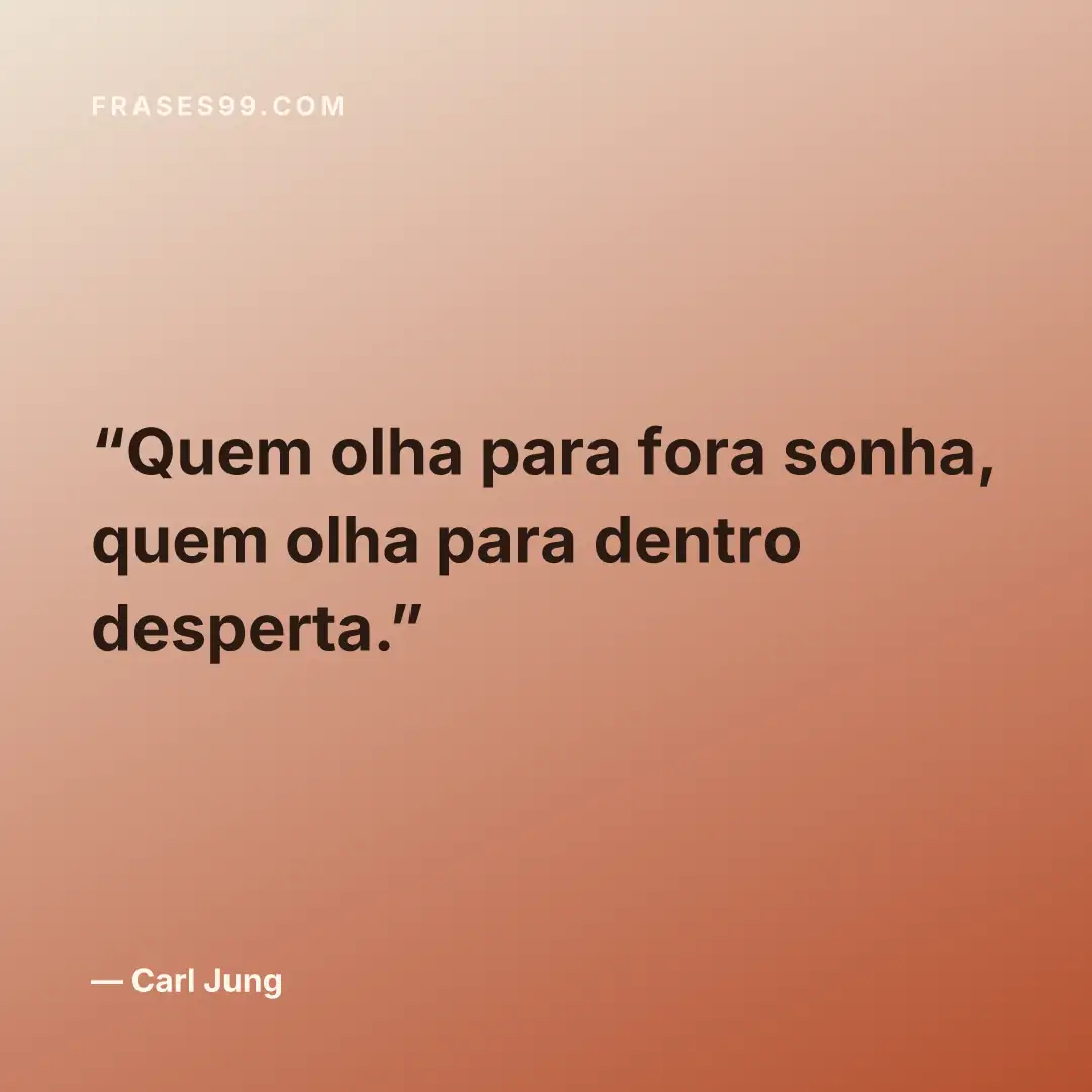 Quem olha para fora sonha, quem olha para dentro desperta.