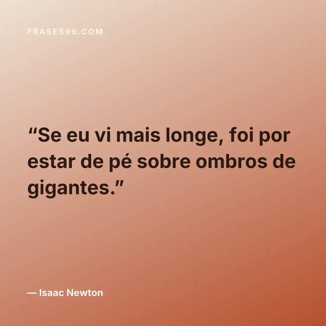 Se eu vi mais longe, foi por estar de pé sobre ombros de gigantes.
