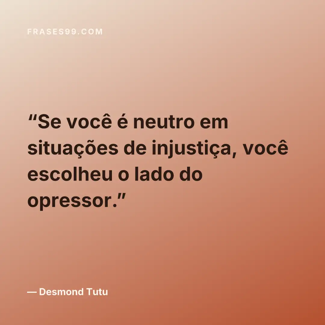 Se você é neutro em situações de injustiça, você escolheu o lado do opressor.