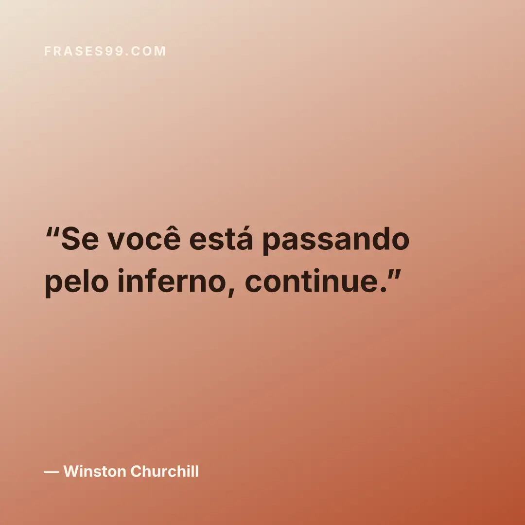 Se você está passando pelo inferno, continue.