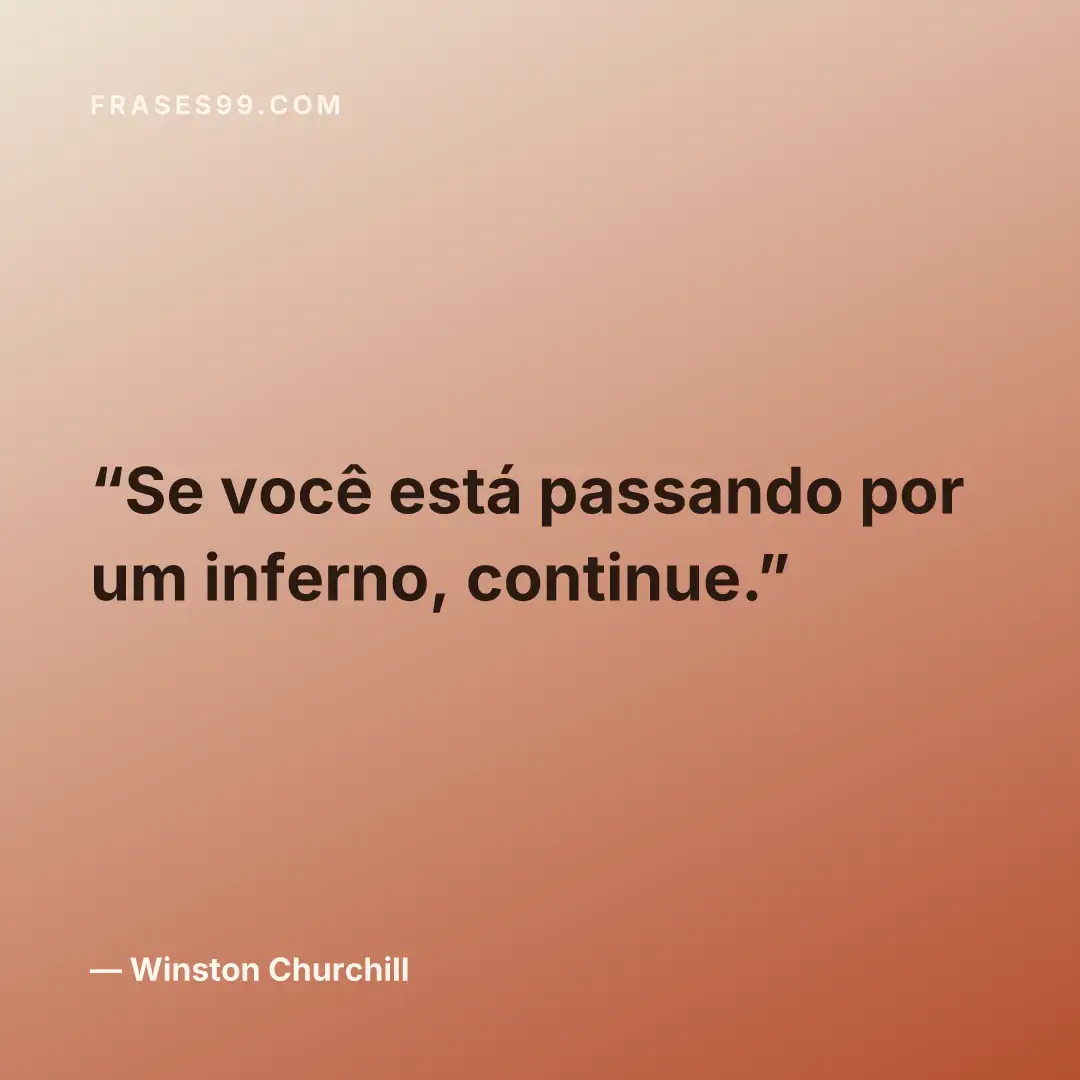 Se você está passando por um inferno, continue.