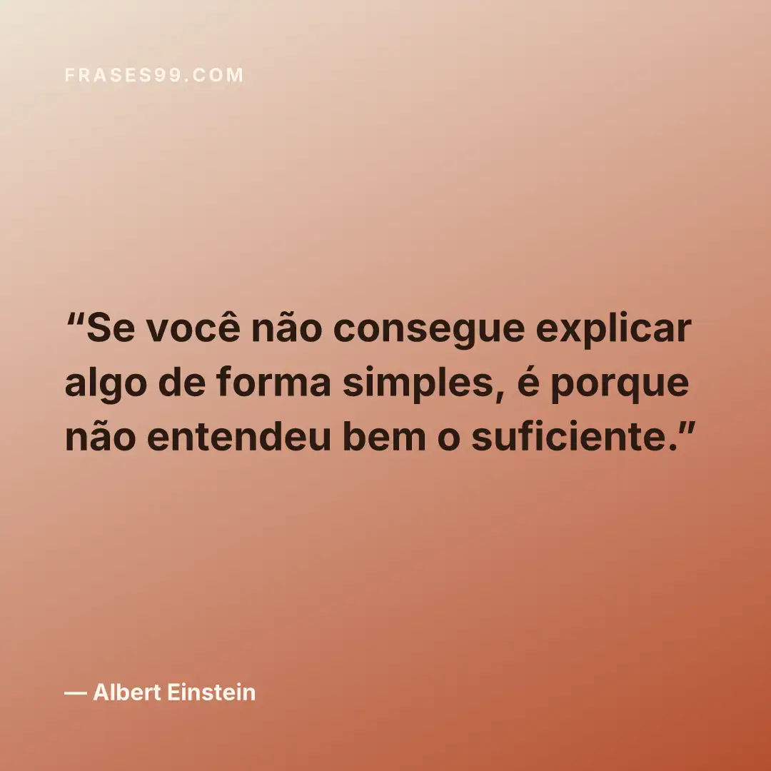 Se você não consegue explicar algo de forma simples, é porque não entendeu bem o suficiente.