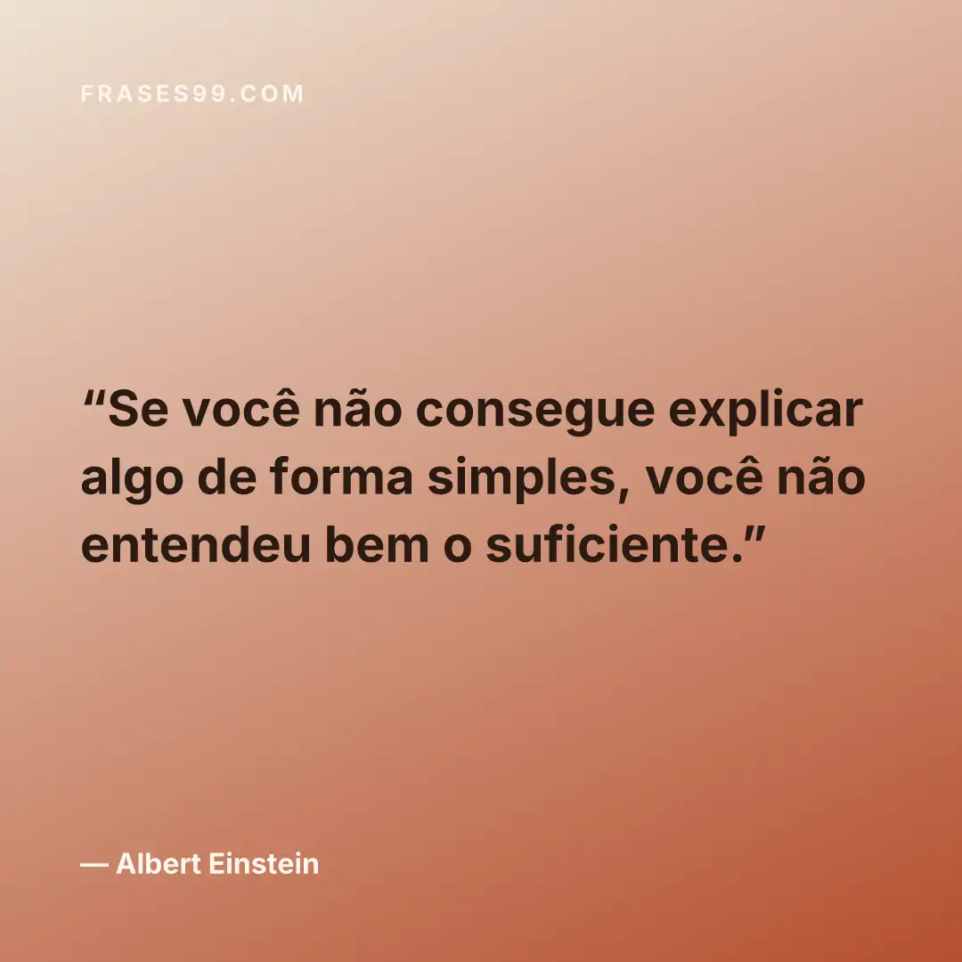 Se você não consegue explicar algo de forma simples, você não entendeu bem o suficiente.