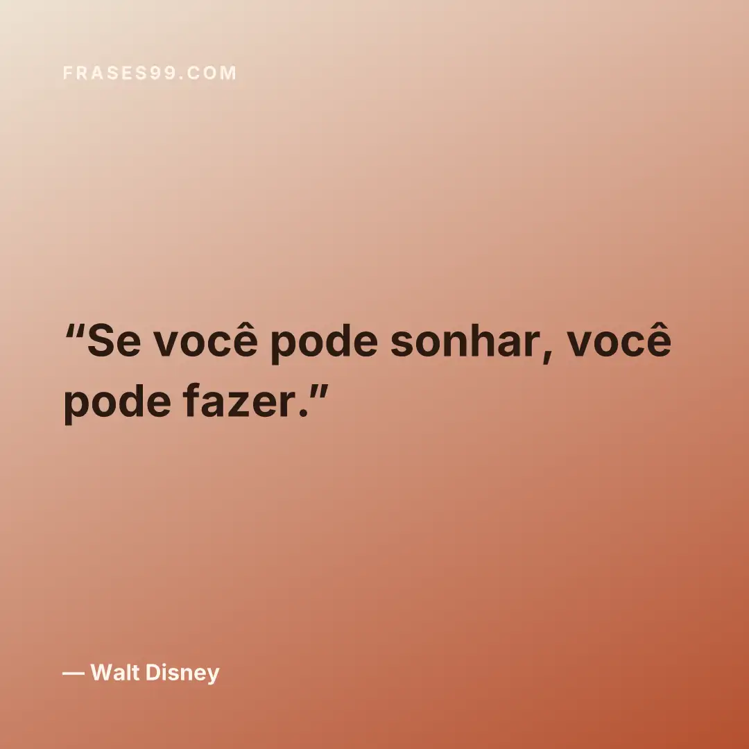Se você pode sonhar, você pode fazer.