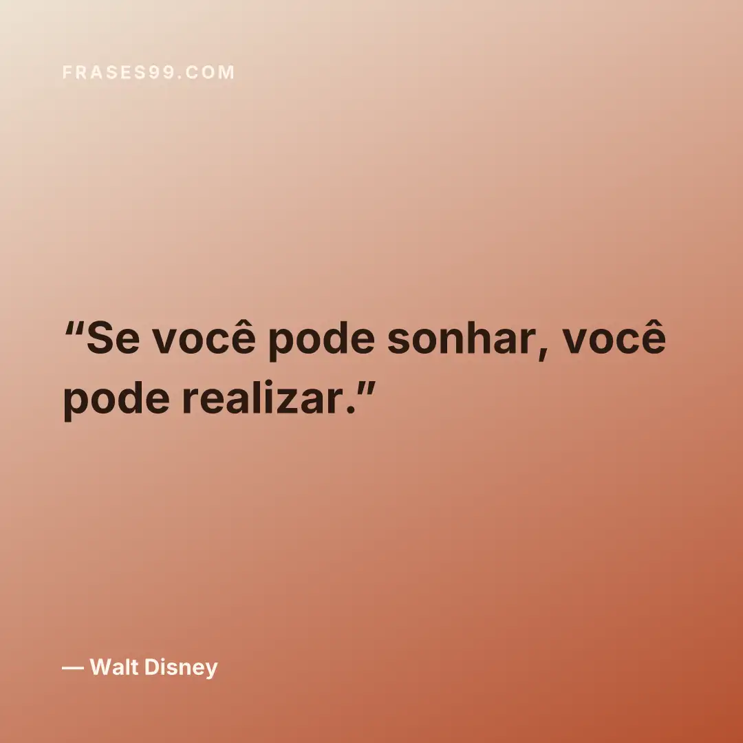 Se você pode sonhar, você pode realizar.