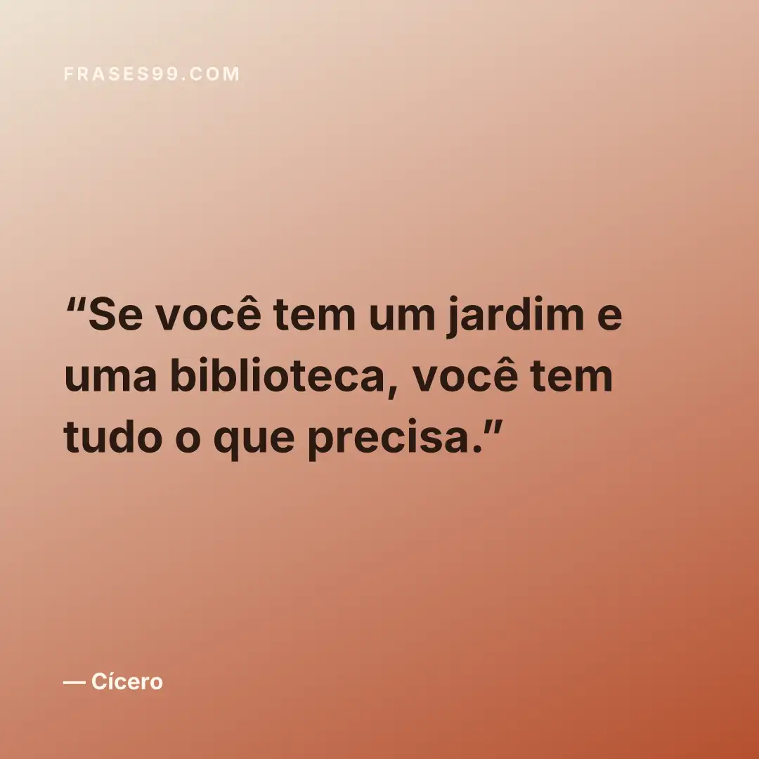 Se você tem um jardim e uma biblioteca, você tem tudo o que precisa.