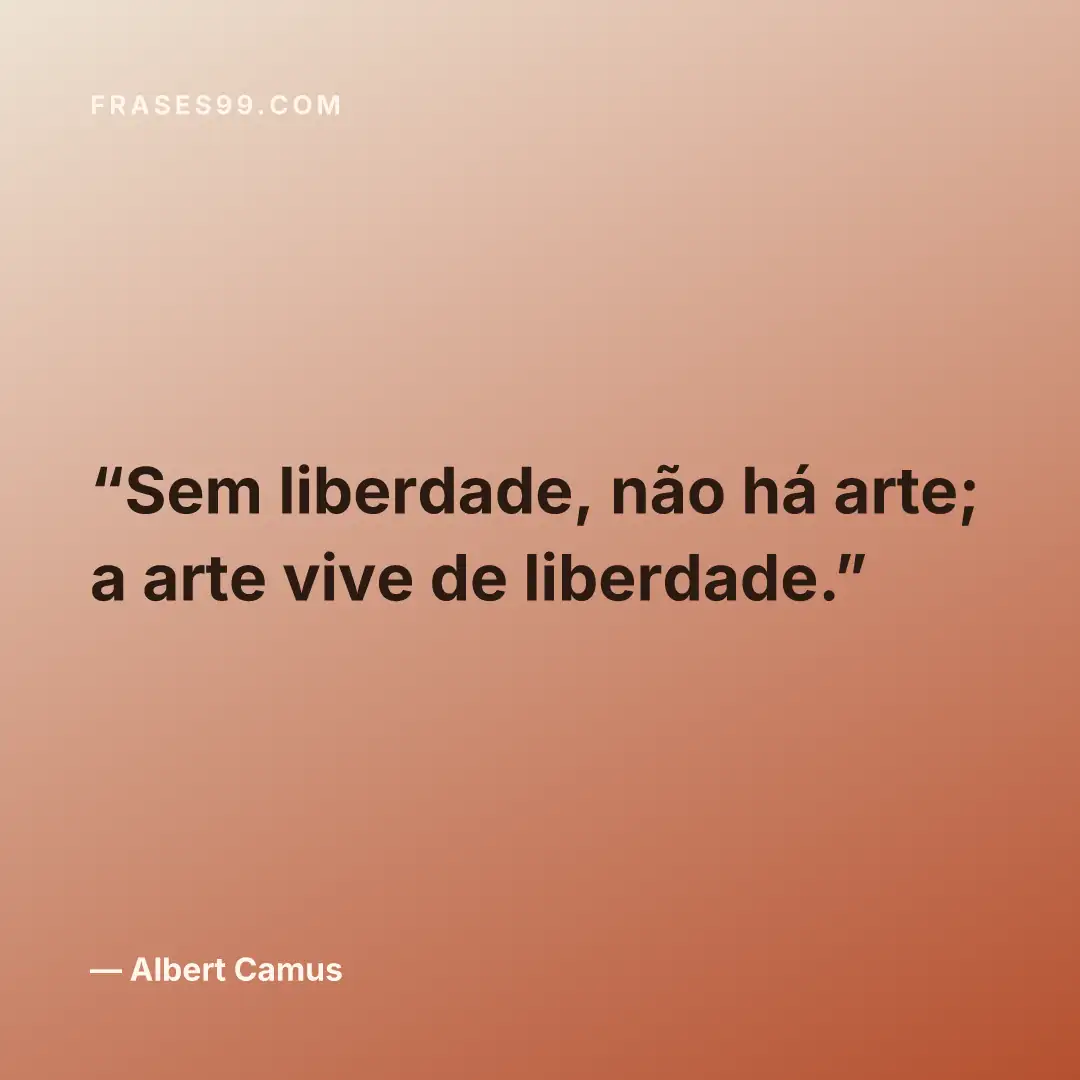 Sem liberdade, não há arte; a arte vive de liberdade.