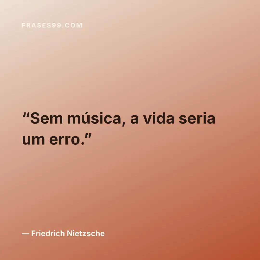 Sem música, a vida seria um erro.