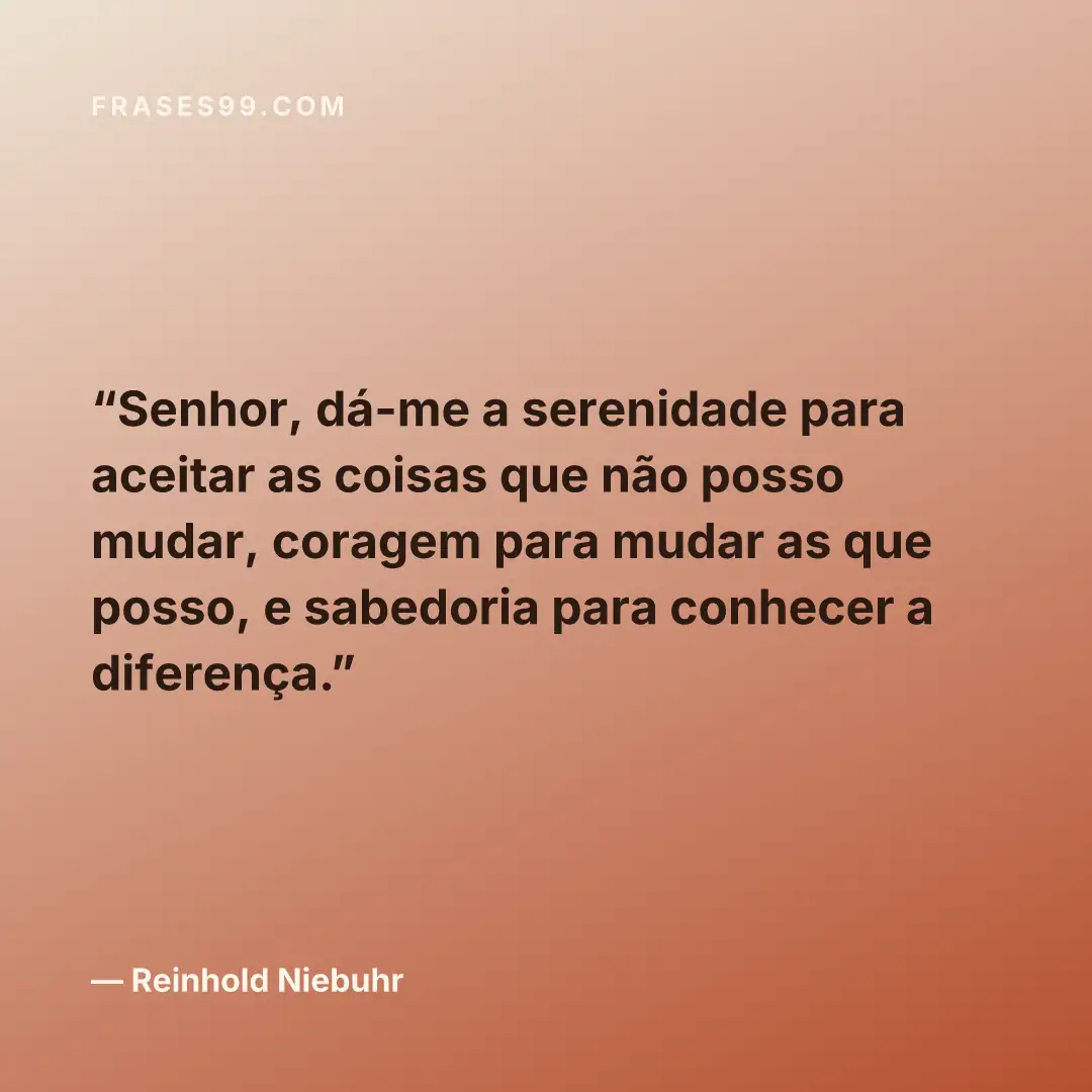 Senhor, dá-me a serenidade para aceitar as coisas que não posso mudar, coragem para mudar as que posso, e sabedoria para conhecer a diferença.