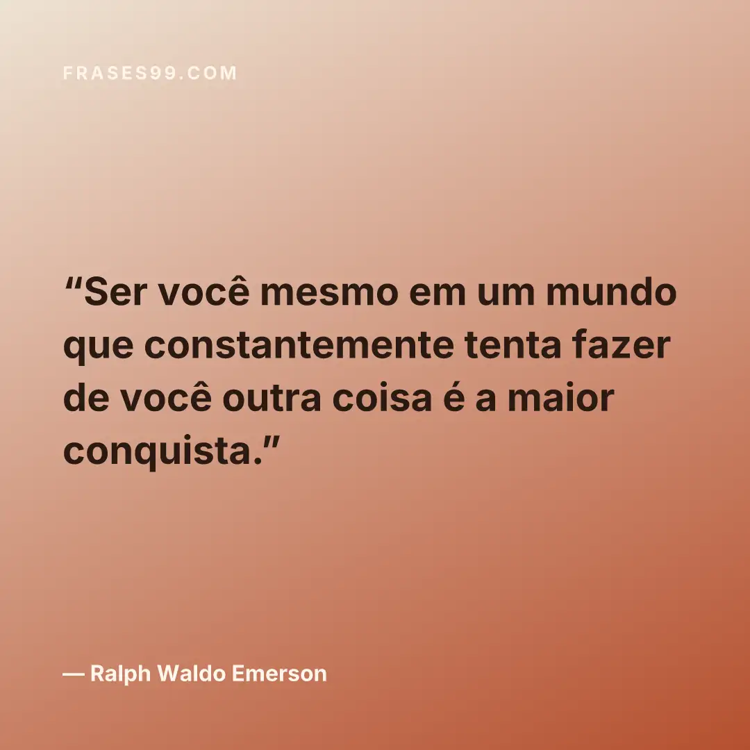 Ser você mesmo em um mundo que constantemente tenta fazer de você outra coisa é a maior conquista.