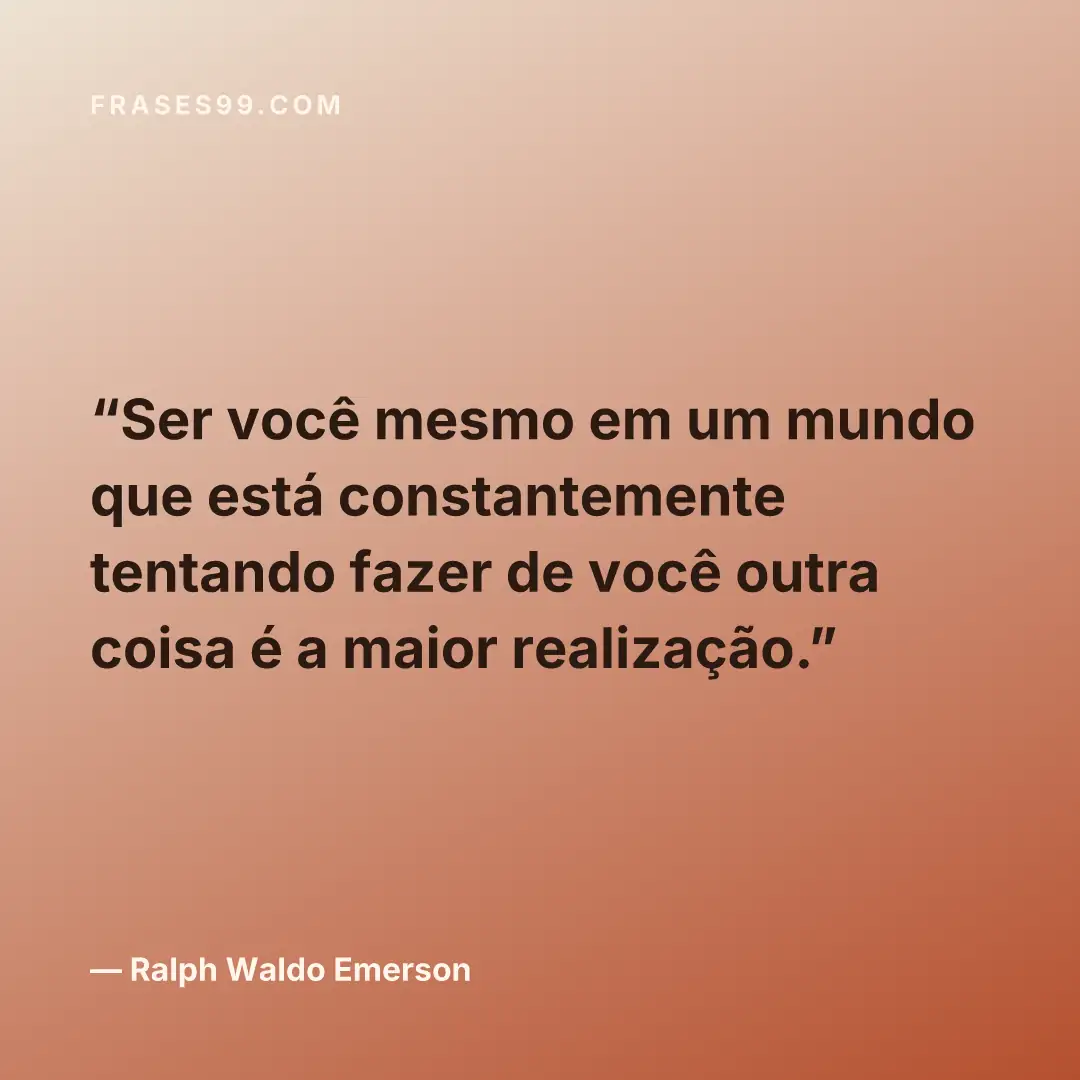 Ser você mesmo em um mundo que está constantemente tentando fazer de você outra coisa é a maior realização.