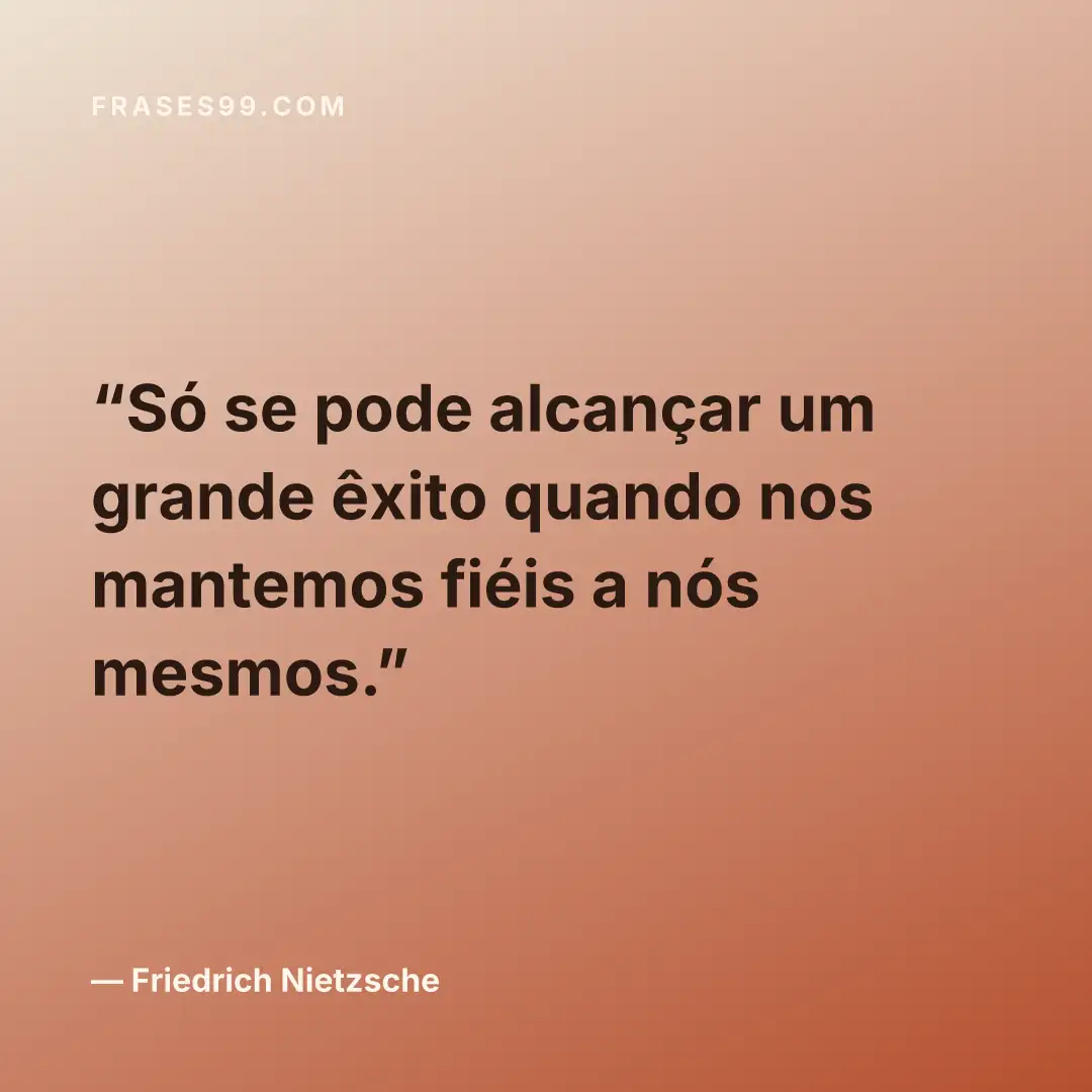 Só se pode alcançar um grande êxito quando nos mantemos fiéis a nós mesmos.