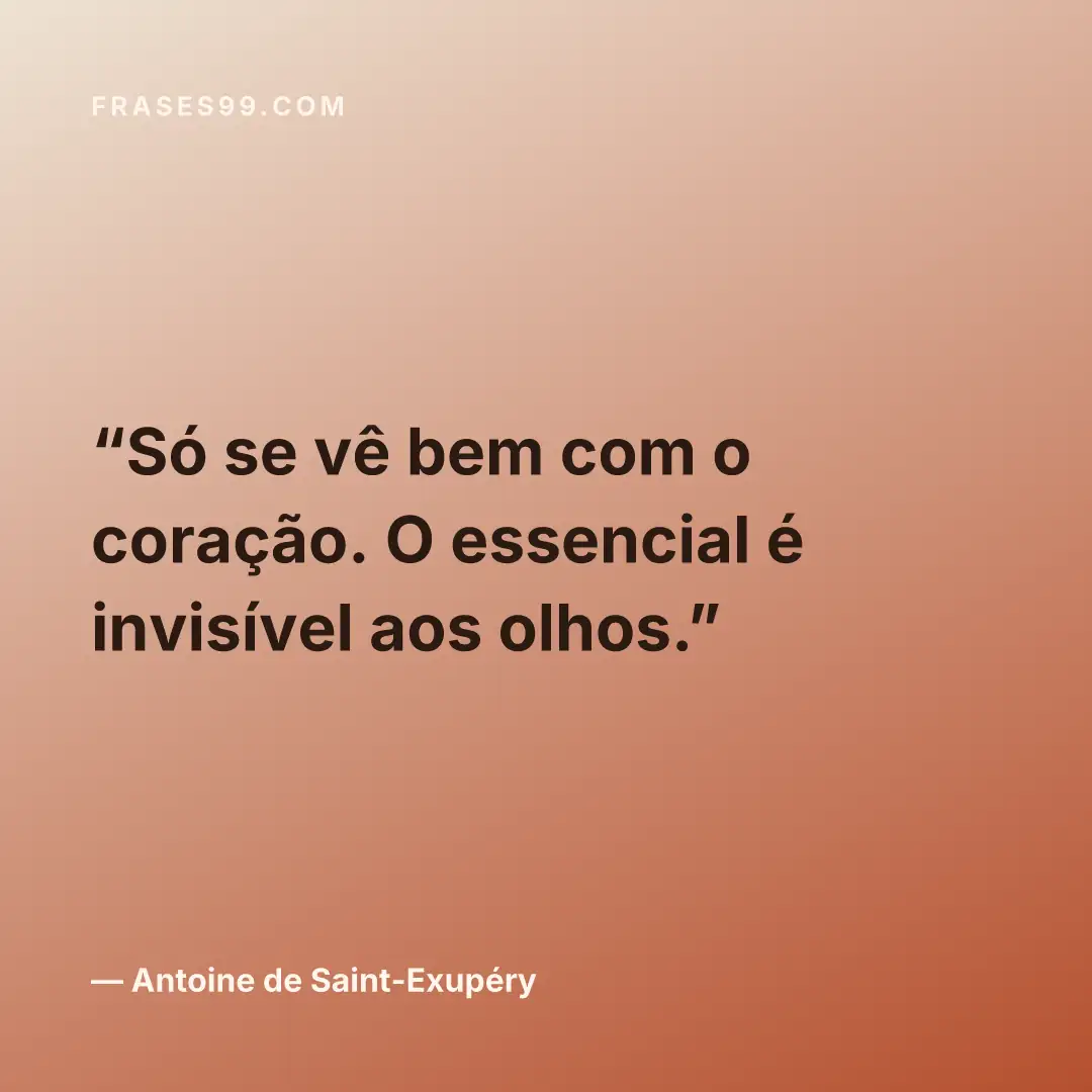 Só se vê bem com o coração. O essencial é invisível aos olhos.