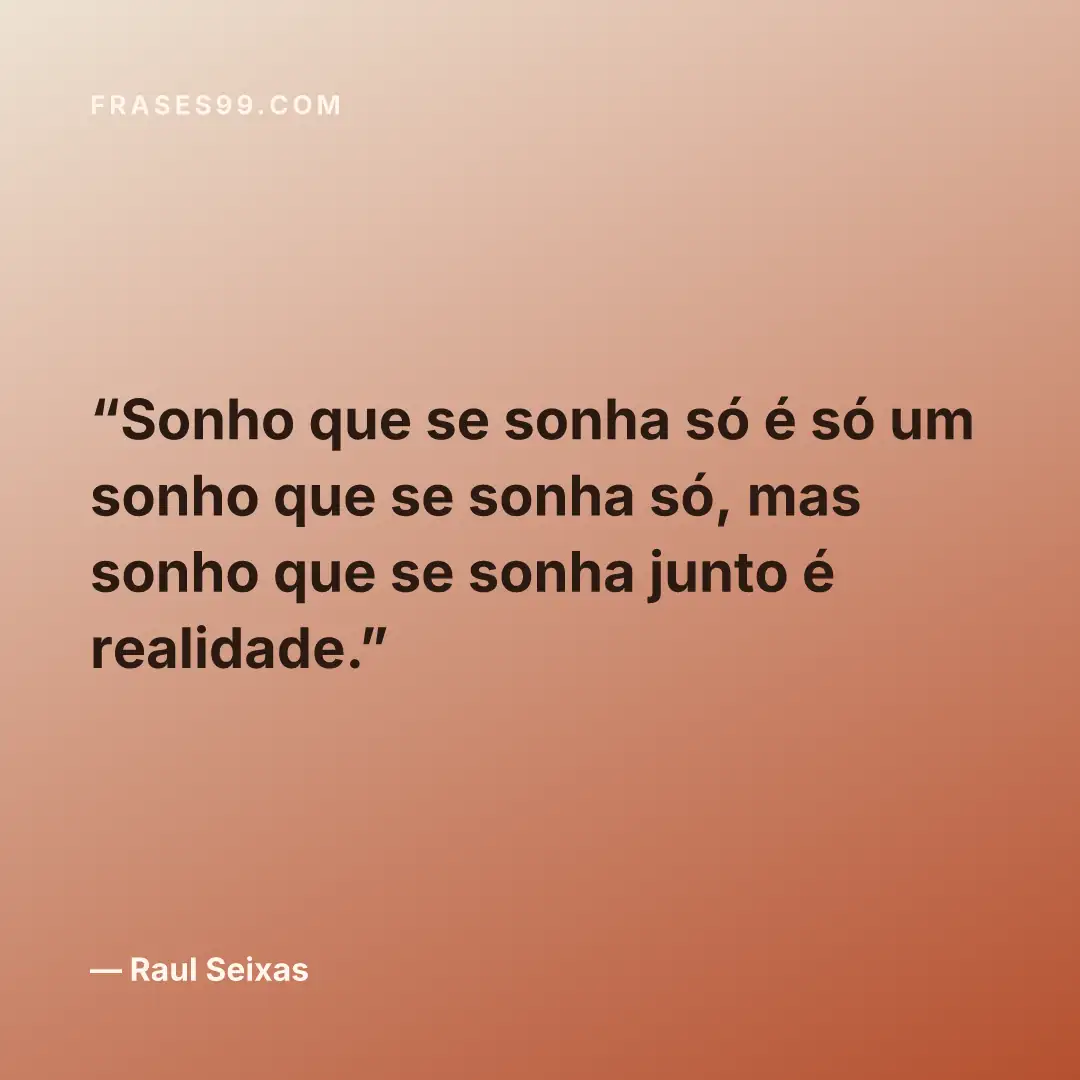 Sonho que se sonha só é só um sonho que se sonha só, mas sonho que se sonha junto é realidade.